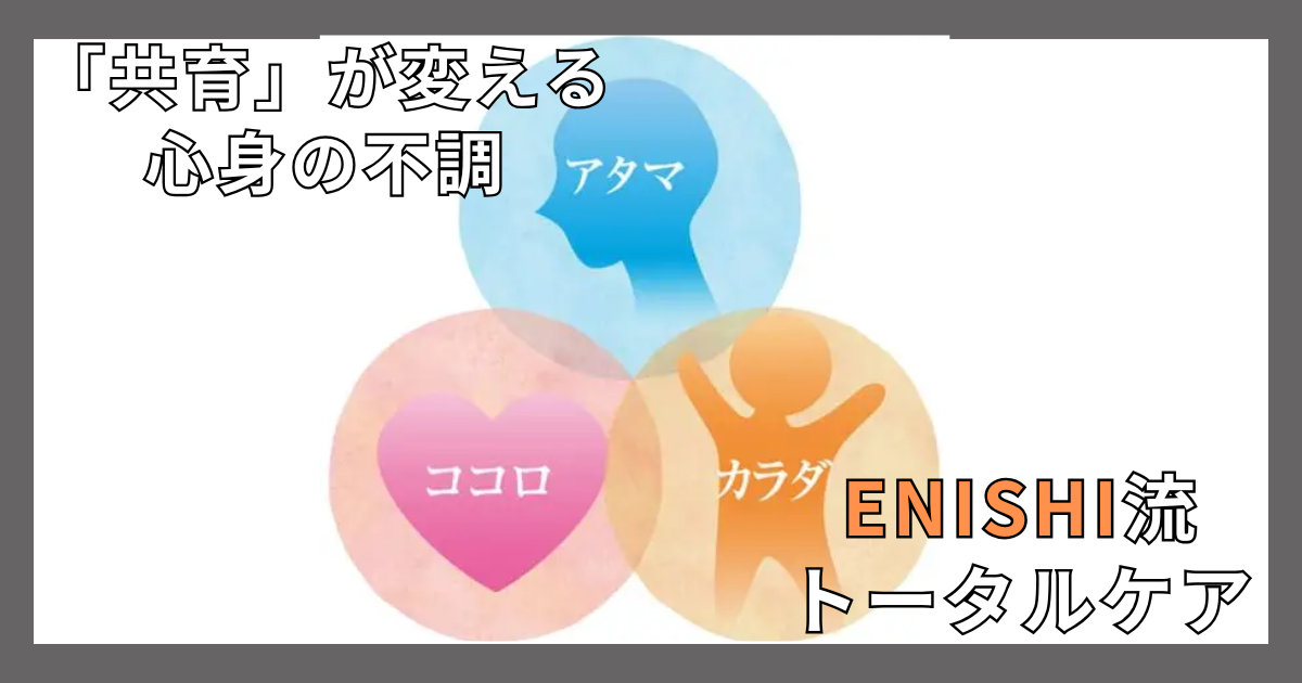 『共育』が変える心身の不調：ENISHI流トータルケアでストレス・疲労・不安と決別