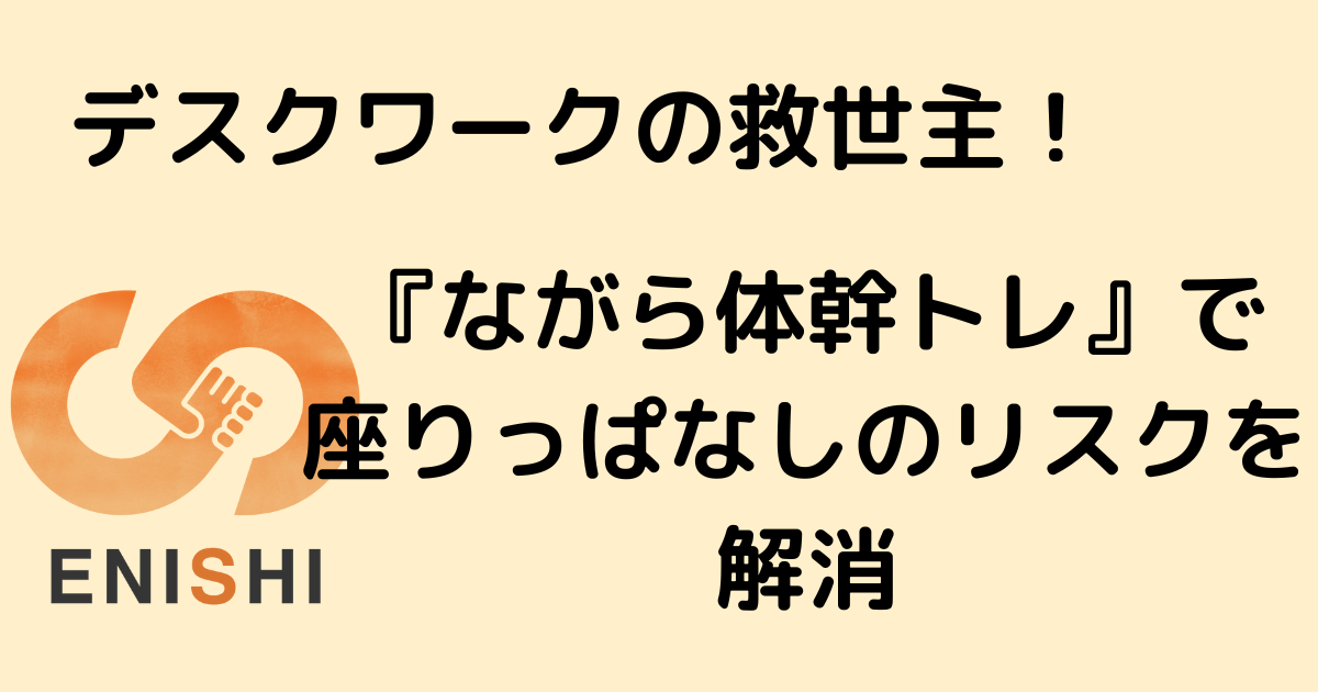 デスクワークの救世主！ENISHI式『ながら体幹トレ』で座りっぱなしのリスクを解消