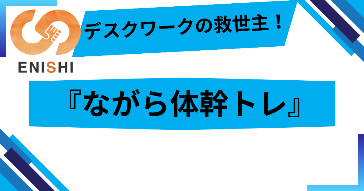 デスクワークの救世主！ENISHI式『ながら体幹トレ』で座りっぱなしのリスクを解消