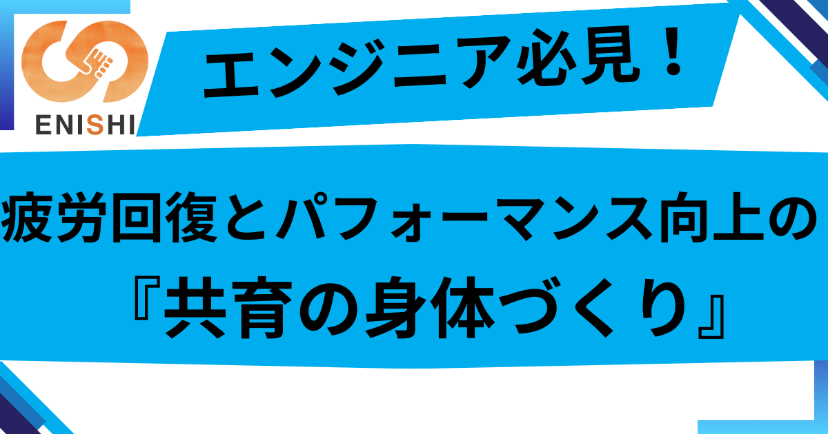 エンジニア必見！無理なく続く『共育の身体づくり』で、疲労回復とパフォーマンス向上の両立！