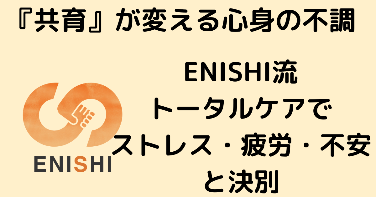 『共育』が変える心身の不調：ENISHI流トータルケアでストレス・疲労・不安と決別